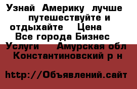   Узнай  Америку  лучше....путешествуйте и отдыхайте  › Цена ­ 1 - Все города Бизнес » Услуги   . Амурская обл.,Константиновский р-н